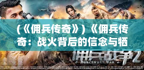 (《佣兵传奇》) 《佣兵传奇：战火背后的信念与牺牲》——在烽烟连绵的年代，探寻那些被忽略的英雄故事。